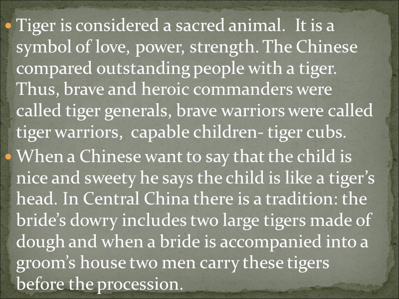 Tiger is considered a sacred animal.  It is a symbol of love, power,